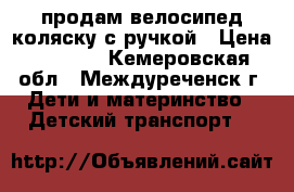 продам велосипед-коляску с ручкой › Цена ­ 2 500 - Кемеровская обл., Междуреченск г. Дети и материнство » Детский транспорт   